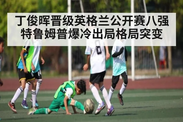 丁俊晖晋级英格兰公开赛八强 特鲁姆普爆冷出局格局突变
